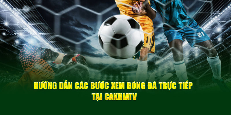 CakhiaTV - Link Trực Tiếp Bóng Đá Bao Xịn Bao Nét Cà Khịa TV 18 CakhiaTV hướng dẫn 2 bước đơn giản để xem trực tiếp bóng đá