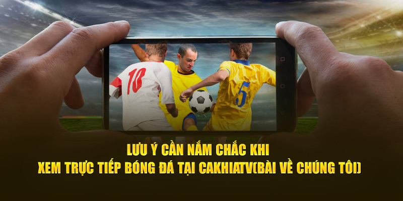CakhiaTV - Link Trực Tiếp Bóng Đá Bao Xịn Bao Nét Cà Khịa TV 19 Lưu ý cần nắm chắc khi xem trực tiếp bóng đá tại Cà Khịa TV